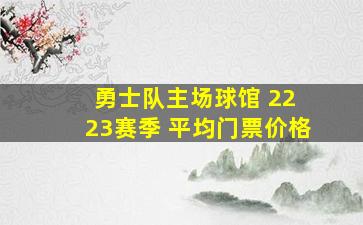 勇士队主场球馆 22 23赛季 平均门票价格